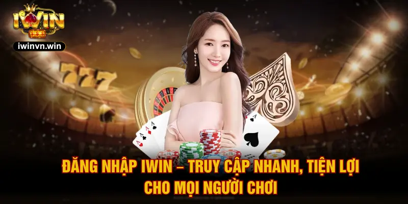 Đăng Nhập IWIN – Truy Cập Nhanh, Tiện Lợi Cho Mọi Người Chơi
