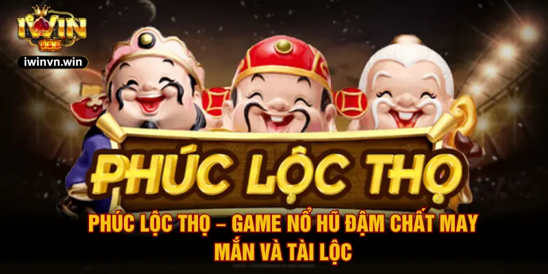 Phúc Lộc Thọ IWIN – Game Nổ Hũ Đậm Chất May Mắn Và Tài Lộc