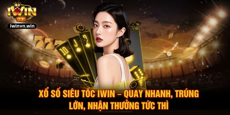Xổ Số Siêu Tốc IWIN – Quay Nhanh, Trúng Lớn, Nhận Thưởng Tức Thì